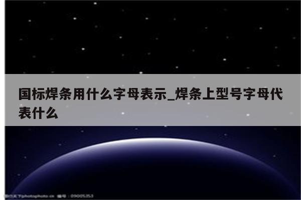 国标焊条用什么字母表示_焊条上型号字母代表什么