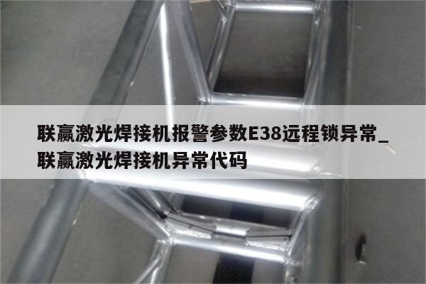 联赢激光焊接机报警参数E38远程锁异常_联赢激光焊接机异常代码