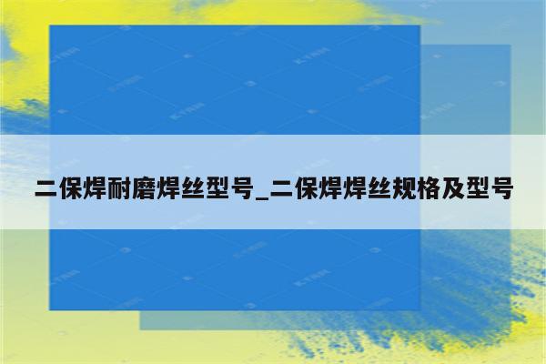 二保焊耐磨焊丝型号_二保焊焊丝规格及型号