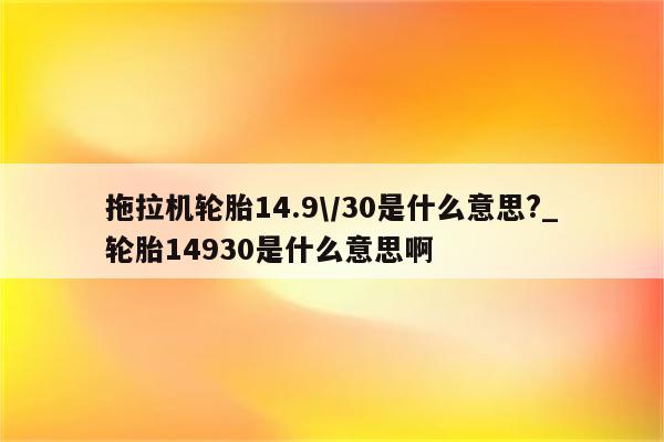 拖拉机轮胎14.9\/30是什么意思?_轮胎14930是什么意思啊