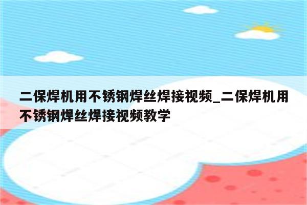 二保焊机用不锈钢焊丝焊接视频_二保焊机用不锈钢焊丝焊接视频教学