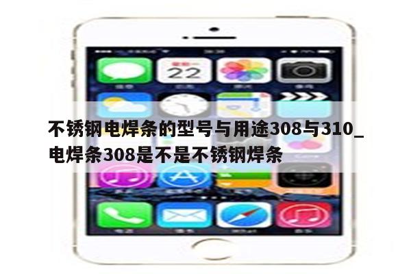 不锈钢电焊条的型号与用途308与310_电焊条308是不是不锈钢焊条