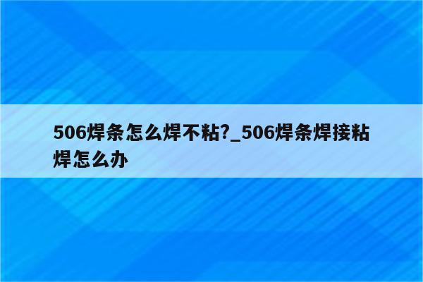 506焊条怎么焊不粘?_506焊条焊接粘焊怎么办