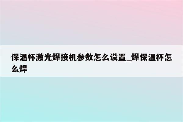 保温杯激光焊接机参数怎么设置_焊保温杯怎么焊