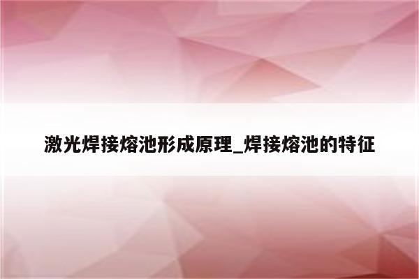 激光焊接熔池形成原理_焊接熔池的特征