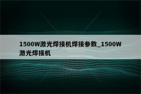 1500W激光焊接机焊接参数_1500W激光焊接机