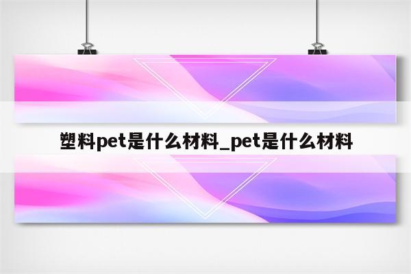 塑料pet是什么材料_pet是什么材料