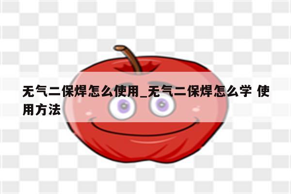 无气二保焊怎么使用_无气二保焊怎么学 使用方法