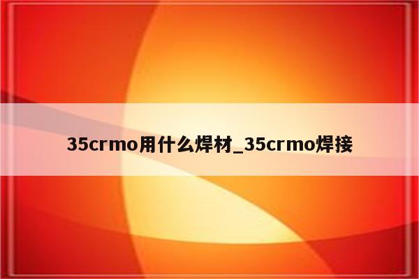 35crmo用什么焊材_35crmo焊接