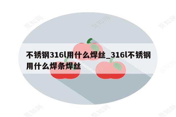 不锈钢316l用什么焊丝_316l不锈钢用什么焊条焊丝