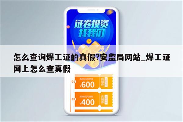 怎么查询焊工证的真假?安监局网站_焊工证网上怎么查真假