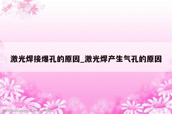 激光焊接爆孔的原因_激光焊产生气孔的原因