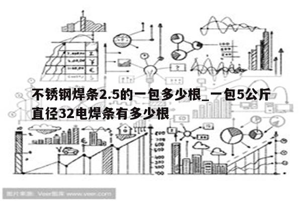 不锈钢焊条2.5的一包多少根_一包5公斤直径32电焊条有多少根