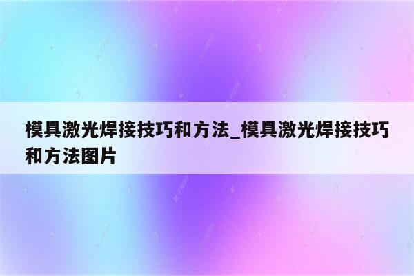 模具激光焊接技巧和方法_模具激光焊接技巧和方法图片