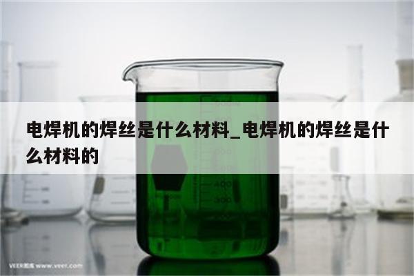 电焊机的焊丝是什么材料_电焊机的焊丝是什么材料的