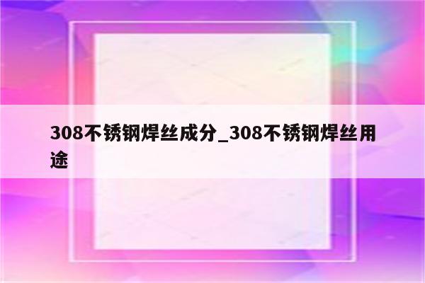 308不锈钢焊丝成分_308不锈钢焊丝用途