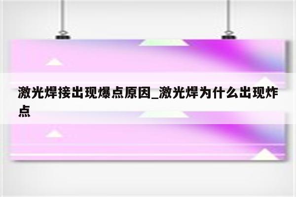 激光焊接出现爆点原因_激光焊为什么出现炸点