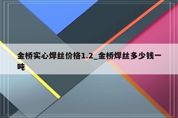 金桥实心焊丝价格1.2_金桥焊丝多少钱一吨