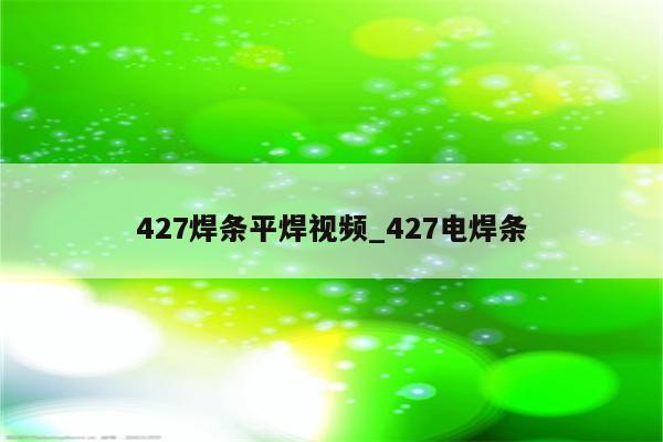 427焊条平焊视频_427电焊条