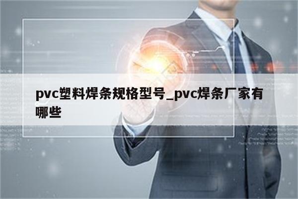 pvc塑料焊条规格型号_pvc焊条厂家有哪些