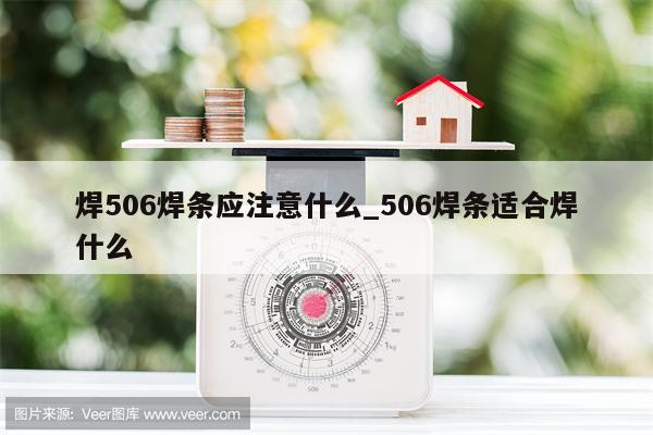 焊506焊条应注意什么_506焊条适合焊什么