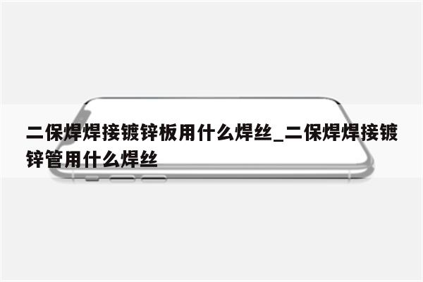 二保焊焊接镀锌板用什么焊丝_二保焊焊接镀锌管用什么焊丝