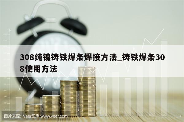 308纯镍铸铁焊条焊接方法_铸铁焊条308使用方法