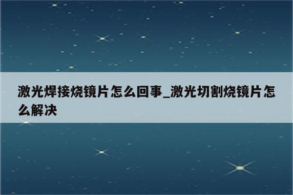 激光焊接烧镜片怎么回事_激光切割烧镜片怎么解决