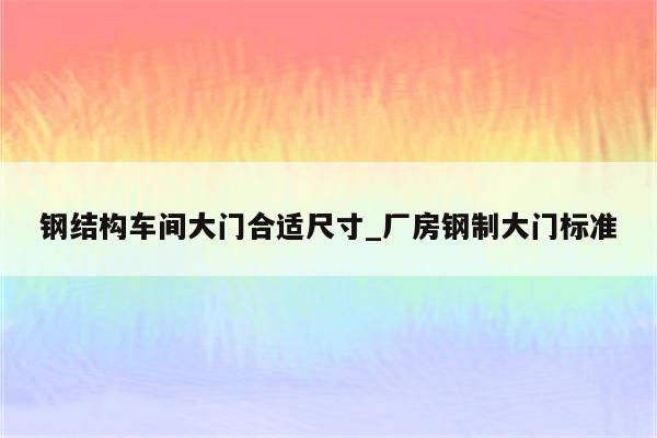 钢结构车间大门合适尺寸_厂房钢制大门标准