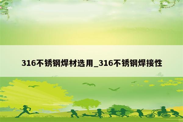 316不锈钢焊材选用_316不锈钢焊接性