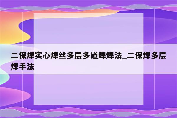 二保焊实心焊丝多层多道焊焊法_二保焊多层焊手法