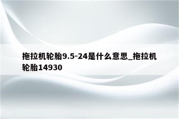 拖拉机轮胎9.5-24是什么意思_拖拉机轮胎14930