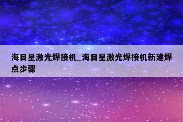 海目星激光焊接机_海目星激光焊接机新建焊点步骤