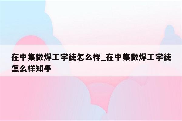 在中集做焊工学徒怎么样_在中集做焊工学徒怎么样知乎