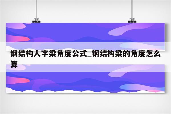 钢结构人字梁角度公式_钢结构梁的角度怎么算