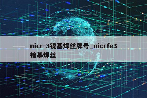 nicr-3镍基焊丝牌号_nicrfe3镍基焊丝