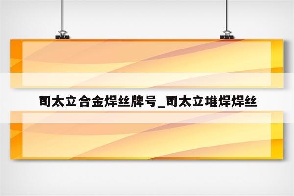 司太立合金焊丝牌号_司太立堆焊焊丝