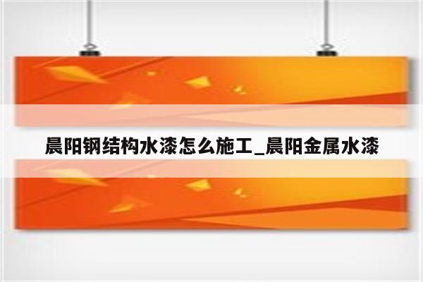 晨阳钢结构水漆怎么施工_晨阳金属水漆