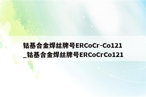 钴基合金焊丝牌号ERCoCr-Co121_钴基合金焊丝牌号ERCoCrCo121