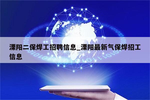 溧阳二保焊工招聘信息_溧阳最新气保焊招工信息