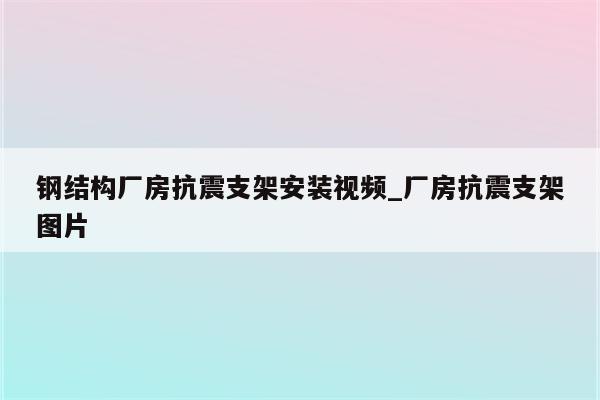 钢结构厂房抗震支架安装视频_厂房抗震支架图片