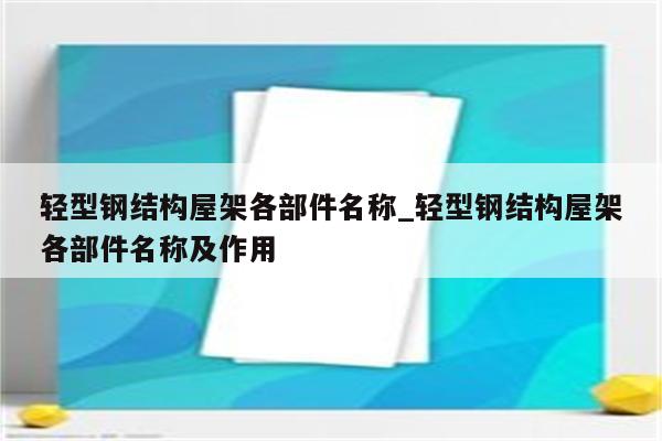 轻型钢结构屋架各部件名称_轻型钢结构屋架各部件名称及作用