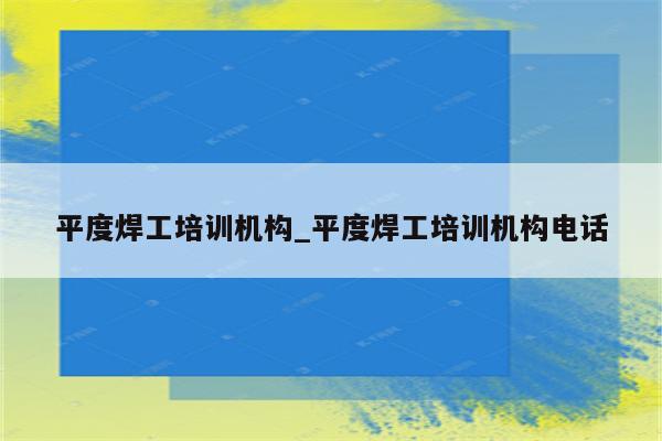 平度焊工培训机构_平度焊工培训机构电话