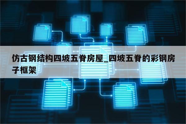 仿古钢结构四坡五脊房屋_四坡五脊的彩钢房子框架