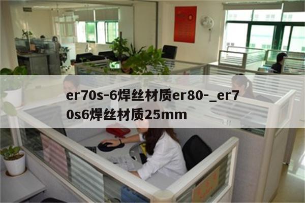 er70s-6焊丝材质er80-_er70s6焊丝材质25mm