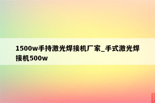 1500w手持激光焊接机厂家_手式激光焊接机500w