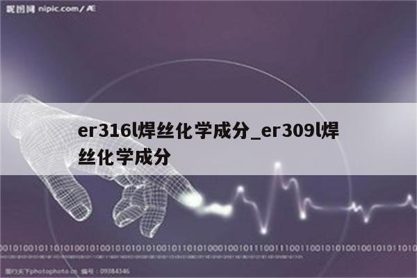 er316l焊丝化学成分_er309l焊丝化学成分