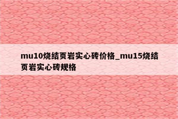 mu10烧结页岩实心砖价格_mu15烧结页岩实心砖规格