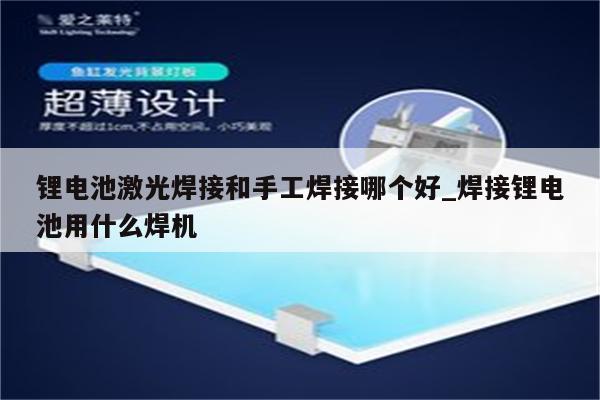 锂电池激光焊接和手工焊接哪个好_焊接锂电池用什么焊机