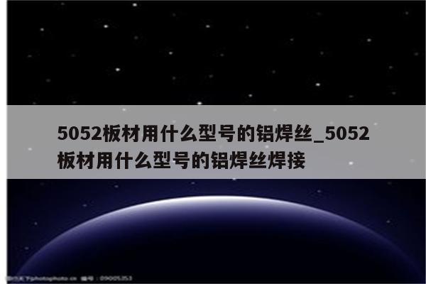 5052板材用什么型号的铝焊丝_5052板材用什么型号的铝焊丝焊接